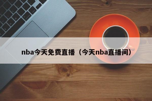 nba今天免费直播（今天nba直播间）