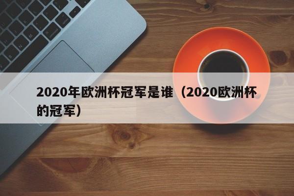 2020年欧洲杯冠军是谁（2020欧洲杯的冠军）