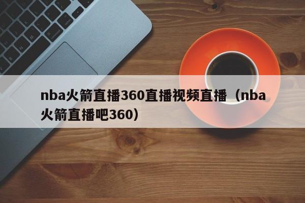 nba火箭直播360直播视频直播（nba火箭直播吧360）