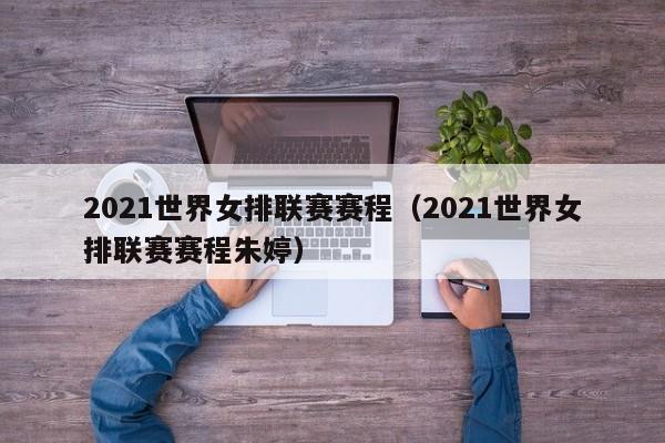 2021世界女排联赛赛程（2021世界女排联赛赛程朱婷）