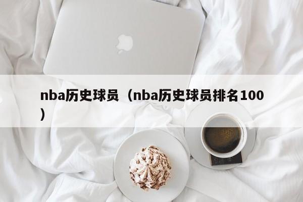 nba历史球员（nba历史球员排名100）