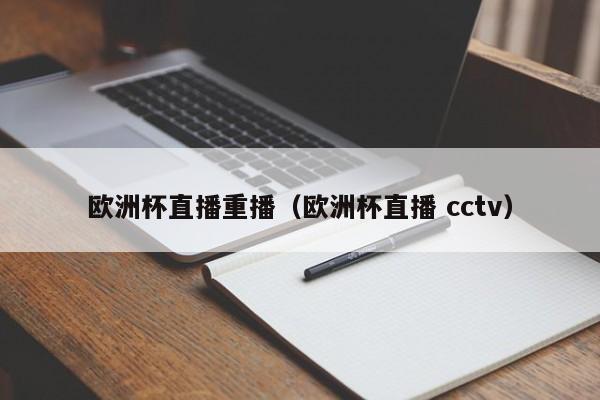 欧洲杯直播重播（欧洲杯直播 cctv）