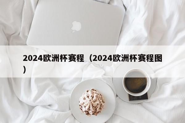 2024欧洲杯赛程（2024欧洲杯赛程图）