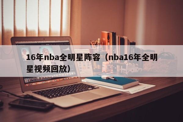 16年nba全明星阵容（nba16年全明星视频回放）