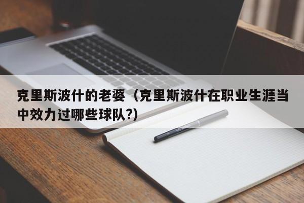 克里斯波什的老婆（克里斯波什在职业生涯当中效力过哪些球队?）