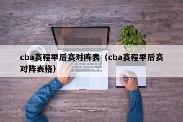 cba赛程季后赛对阵表（cba赛程季后赛对阵表格）