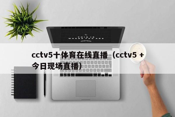 cctv5十体育在线直播（cctv5 +今日现场直播）