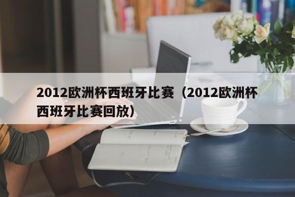 2012欧洲杯西班牙比赛（2012欧洲杯西班牙比赛回放）