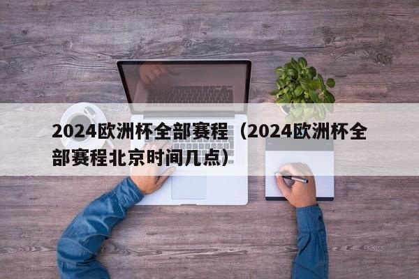 2024欧洲杯全部赛程（2024欧洲杯全部赛程北京时间几点）