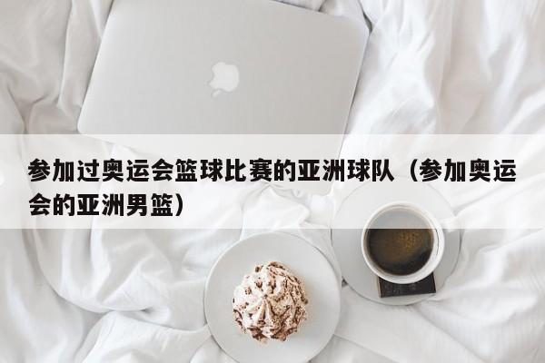 参加过奥运会篮球比赛的亚洲球队（参加奥运会的亚洲男篮）